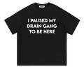 I PAUSED MY DRAIN GANG TO BE HERE