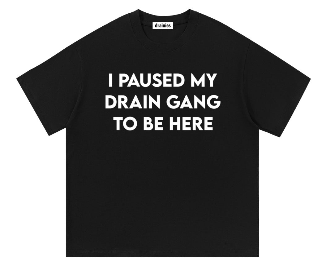 I PAUSED MY DRAIN GANG TO BE HERE