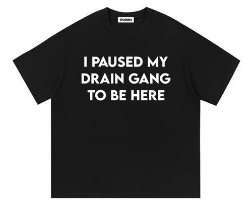 I PAUSED MY DRAIN GANG TO BE HERE
